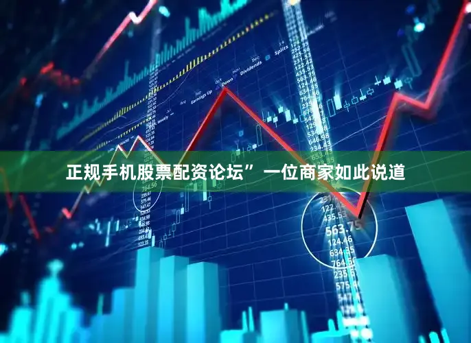 正规手机股票配资论坛” 一位商家如此说道
