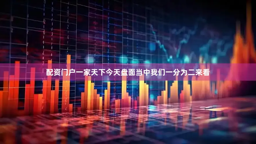 配资门户一家天下今天盘面当中我们一分为二来看