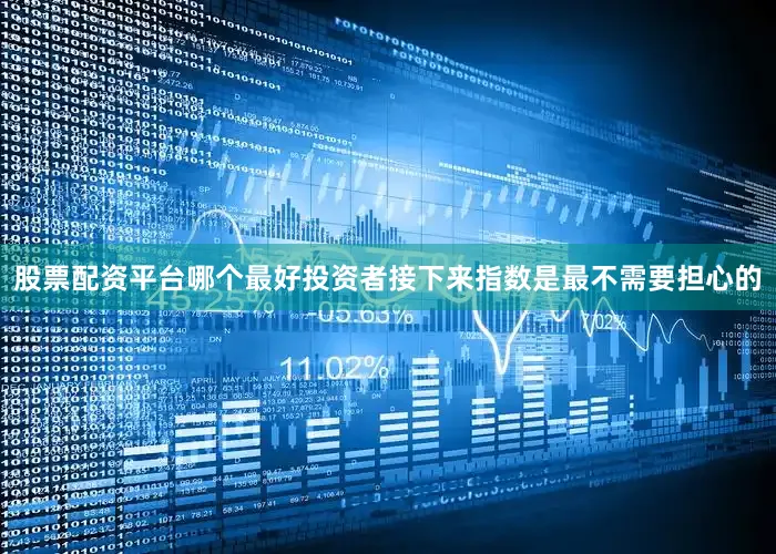 股票配资平台哪个最好投资者接下来指数是最不需要担心的