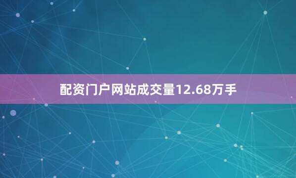 配资门户网站成交量12.68万手