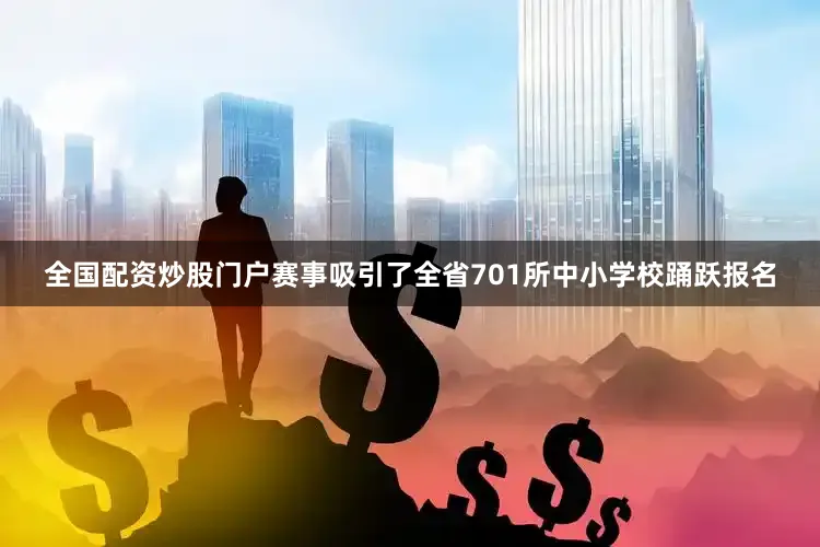 全国配资炒股门户赛事吸引了全省701所中小学校踊跃报名