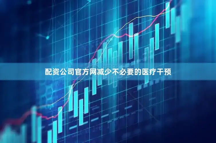 配资公司官方网减少不必要的医疗干预