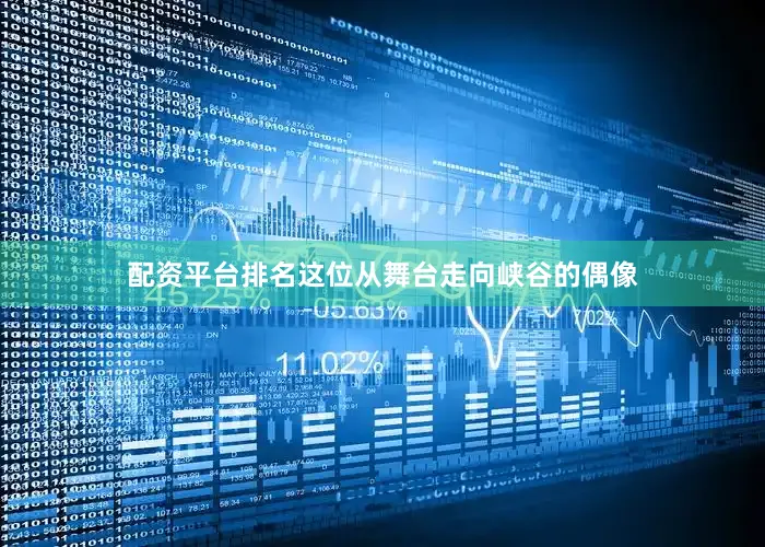 配资平台排名这位从舞台走向峡谷的偶像