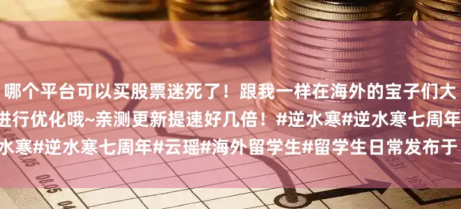 哪个平台可以买股票迷死了！跟我一样在海外的宝子们大更新可以使用UU加速器进行优化哦~亲测更新提速好几倍！#逆水寒#逆水寒七周年#云瑶#海外留学生#留学生日常发布于：江西省