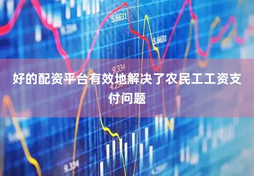 好的配资平台有效地解决了农民工工资支付问题