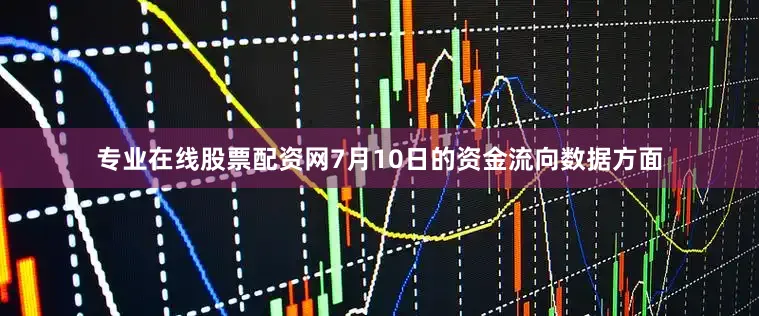 专业在线股票配资网7月10日的资金流向数据方面