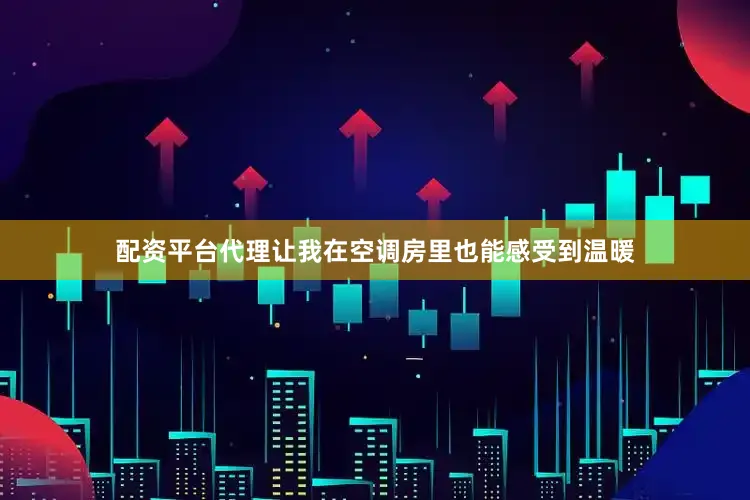 配资平台代理让我在空调房里也能感受到温暖