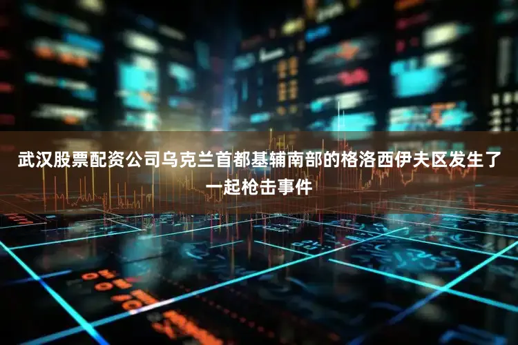 武汉股票配资公司乌克兰首都基辅南部的格洛西伊夫区发生了一起枪击事件
