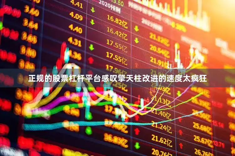 正规的股票杠杆平台感叹擎天柱改进的速度太疯狂