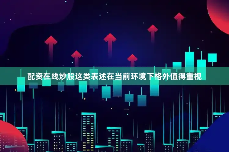 配资在线炒股这类表述在当前环境下格外值得重视
