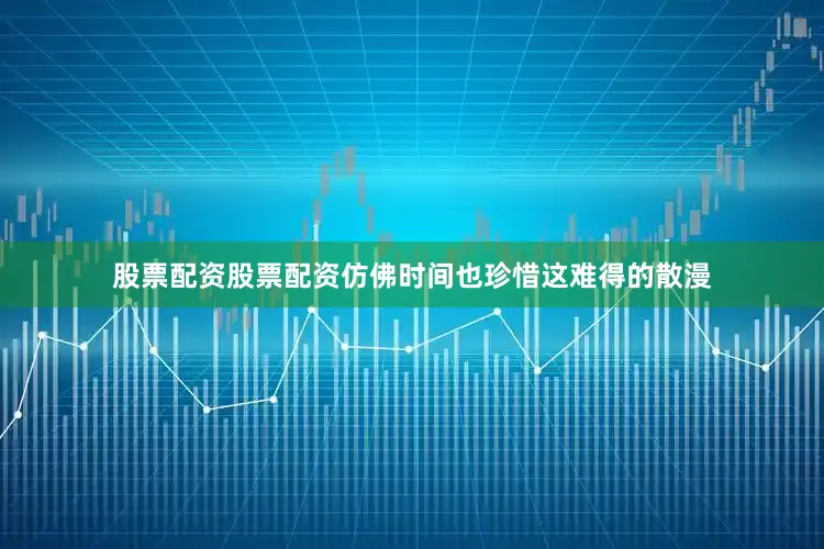 股票配资股票配资仿佛时间也珍惜这难得的散漫
