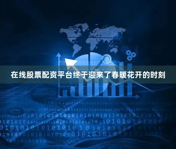 在线股票配资平台终于迎来了春暖花开的时刻