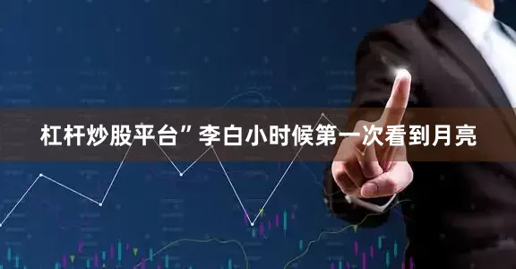 杠杆炒股平台”李白小时候第一次看到月亮