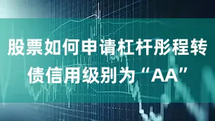 股票如何申请杠杆彤程转债信用级别为“AA”
