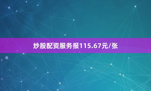 炒股配资服务报115.67元/张