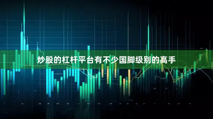 炒股的杠杆平台有不少国脚级别的高手