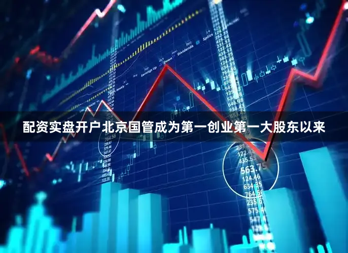 配资实盘开户　　北京国管成为第一创业第一大股东以来