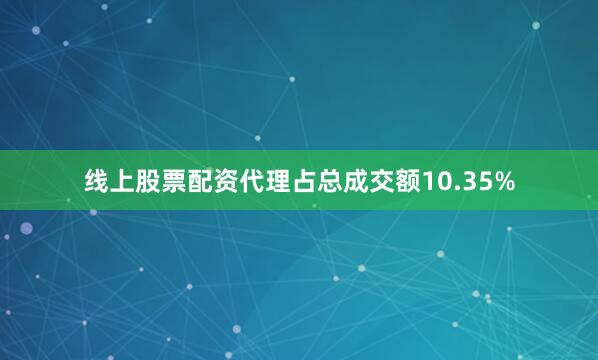 线上股票配资代理占总成交额10.35%
