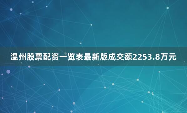 温州股票配资一览表最新版成交额2253.8万元