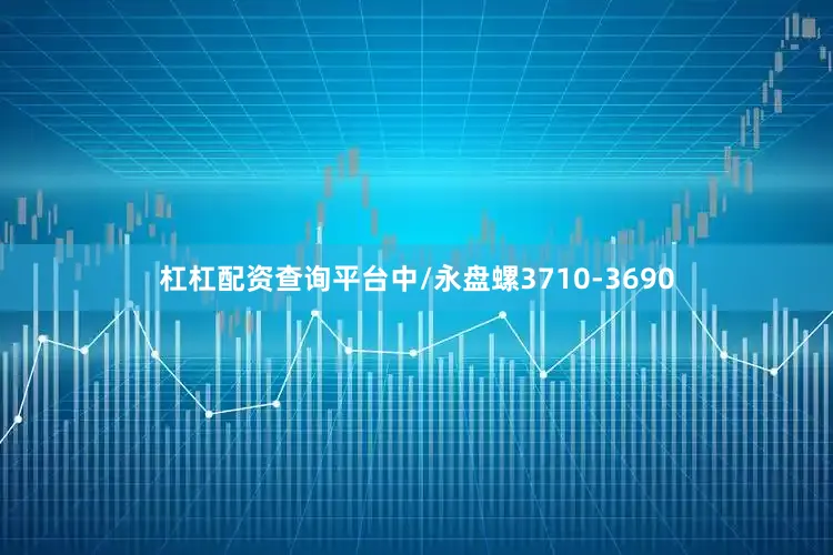 杠杠配资查询平台中/永盘螺3710-3690