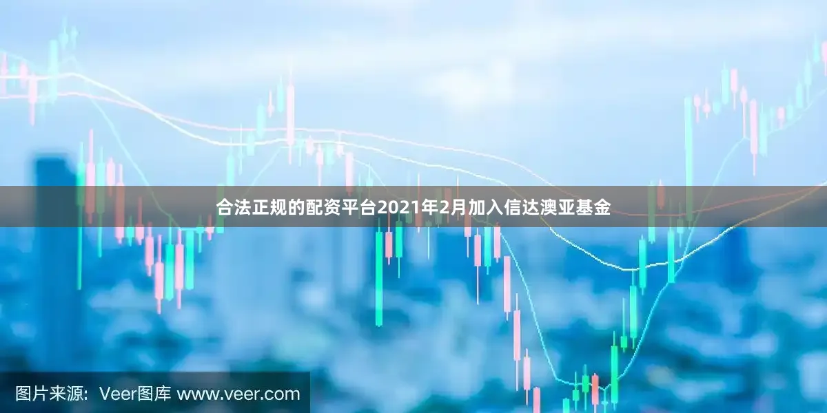 合法正规的配资平台2021年2月加入信达澳亚基金