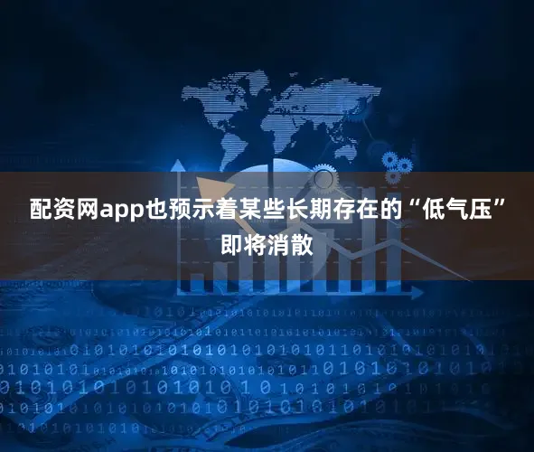 配资网app也预示着某些长期存在的“低气压”即将消散