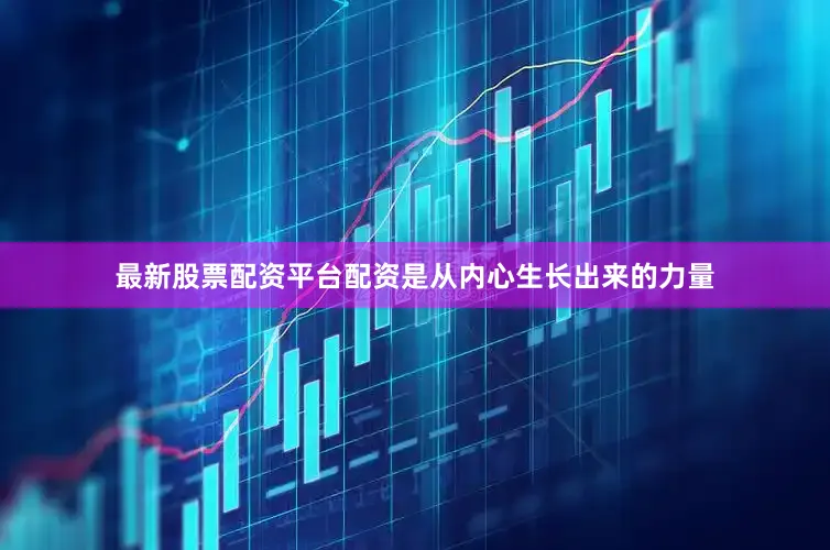 最新股票配资平台配资是从内心生长出来的力量