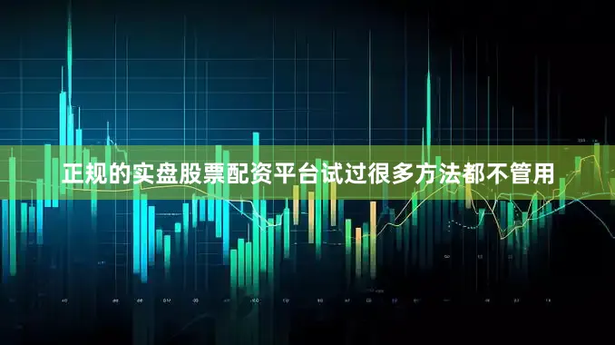 正规的实盘股票配资平台试过很多方法都不管用
