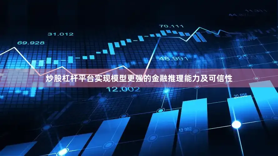 炒股杠杆平台实现模型更强的金融推理能力及可信性