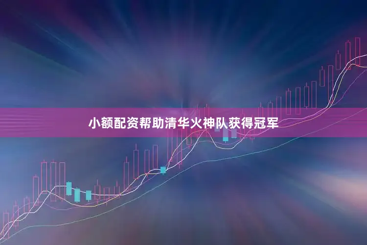 小额配资帮助清华火神队获得冠军