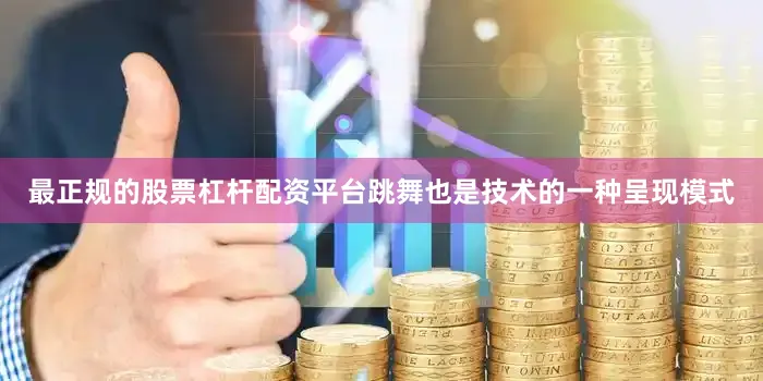 最正规的股票杠杆配资平台跳舞也是技术的一种呈现模式