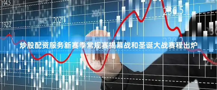 炒股配资服务新赛季常规赛揭幕战和圣诞大战赛程出炉