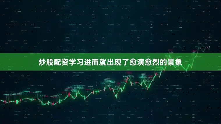 炒股配资学习进而就出现了愈演愈烈的景象