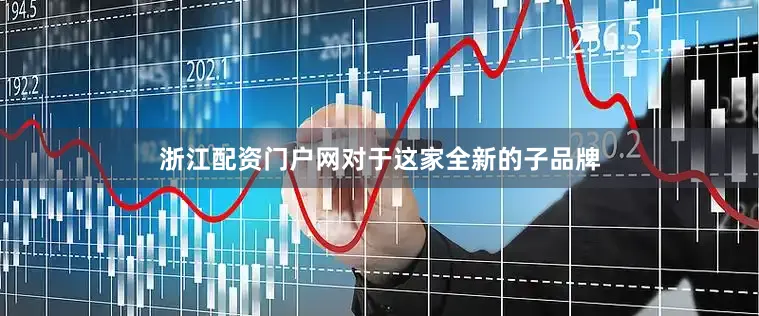 浙江配资门户网对于这家全新的子品牌