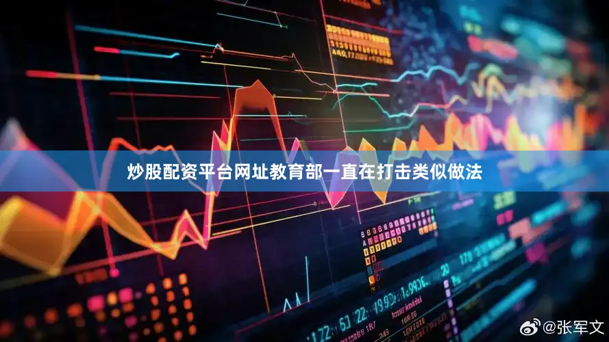 炒股配资平台网址教育部一直在打击类似做法