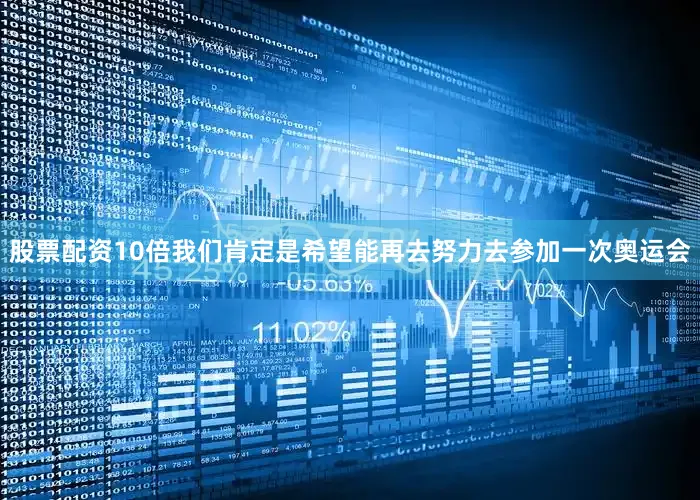 股票配资10倍我们肯定是希望能再去努力去参加一次奥运会