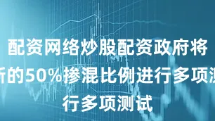 配资网络炒股配资政府将对新的50%掺混比例进行多项测试