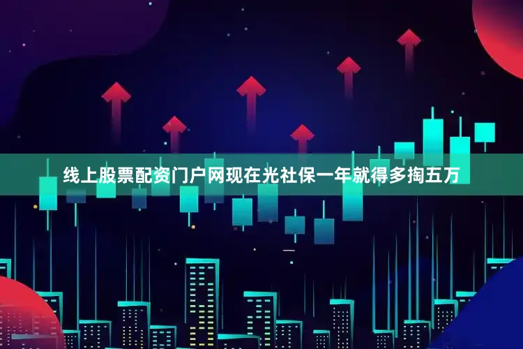 线上股票配资门户网现在光社保一年就得多掏五万