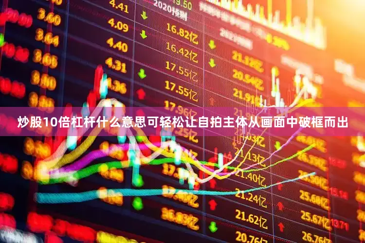 炒股10倍杠杆什么意思可轻松让自拍主体从画面中破框而出
