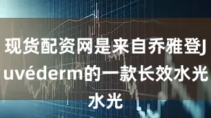 现货配资网是来自乔雅登Juvéderm的一款长效水光