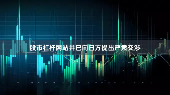 股市杠杆网站并已向日方提出严肃交涉