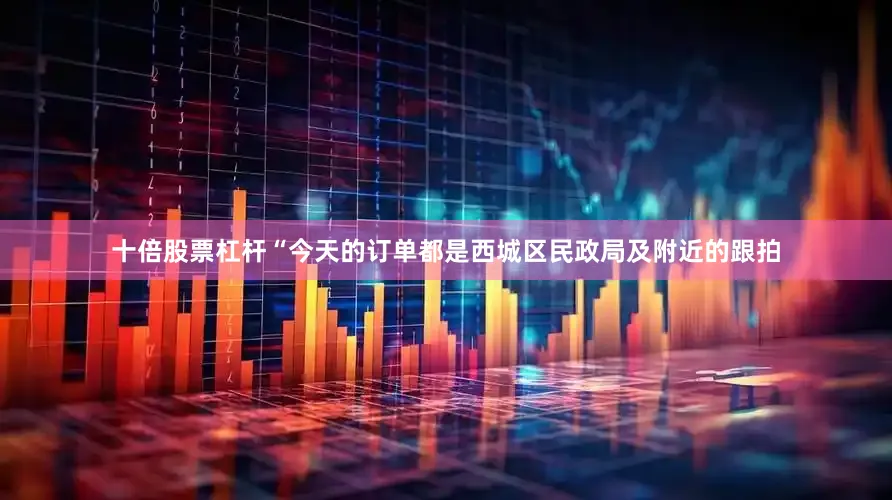 十倍股票杠杆“今天的订单都是西城区民政局及附近的跟拍
