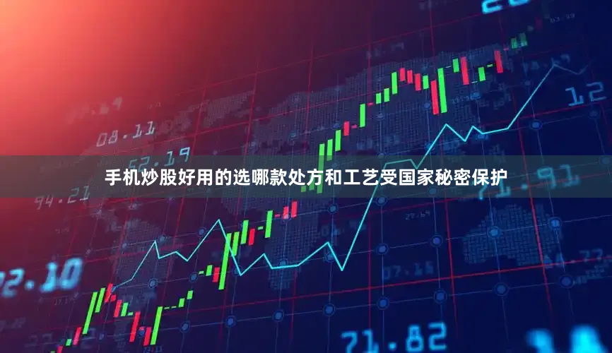 手机炒股好用的选哪款处方和工艺受国家秘密保护