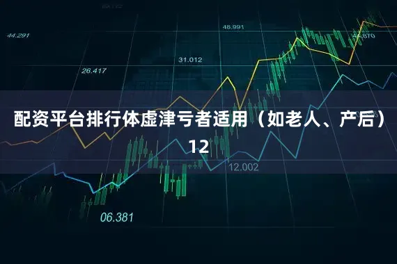 配资平台排行体虚津亏者适用（如老人、产后）12