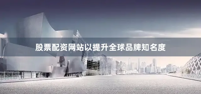 股票配资网站以提升全球品牌知名度