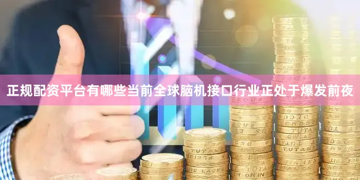 正规配资平台有哪些当前全球脑机接口行业正处于爆发前夜