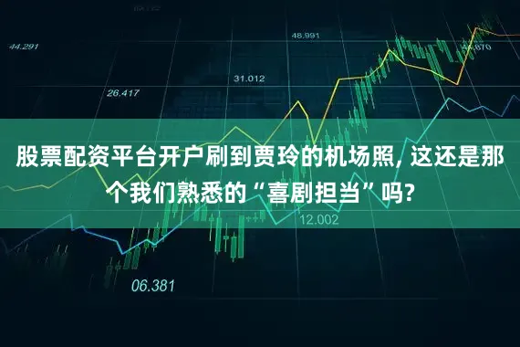 股票配资平台开户刷到贾玲的机场照, 这还是那个我们熟悉的“喜剧担当”吗?