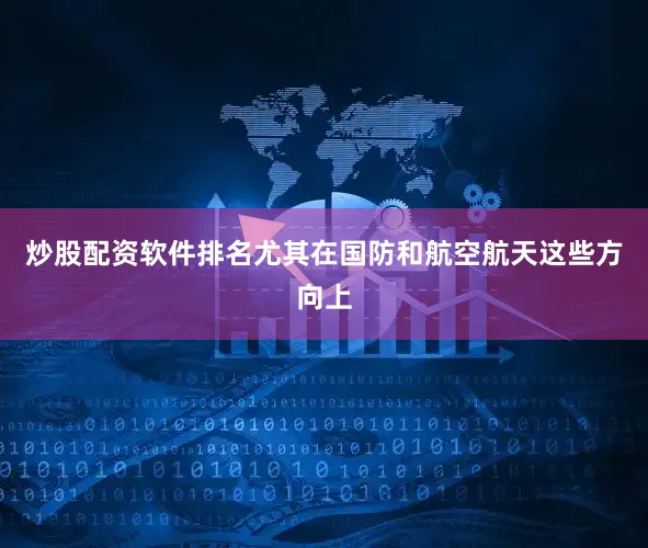 炒股配资软件排名尤其在国防和航空航天这些方向上