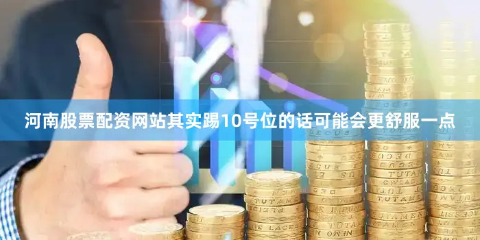 河南股票配资网站其实踢10号位的话可能会更舒服一点