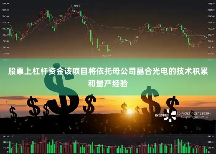 股票上杠杆资金该项目将依托母公司晶合光电的技术积累和量产经验